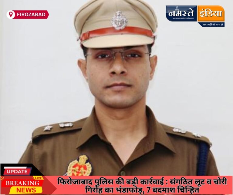 फिरोजाबाद पुलिस की बड़ी कार्रवाई : संगठित लूट व चोरी गिरोह का भंडाफोड़, 7 बदमाश चिन्हित